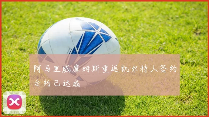 阿马里威廉姆斯重返凯尔特人签约合约已达成