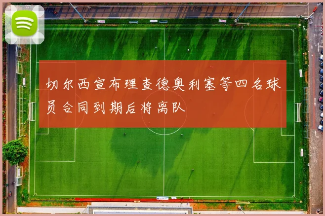 切尔西宣布理查德奥利塞等四名球员合同到期后将离队