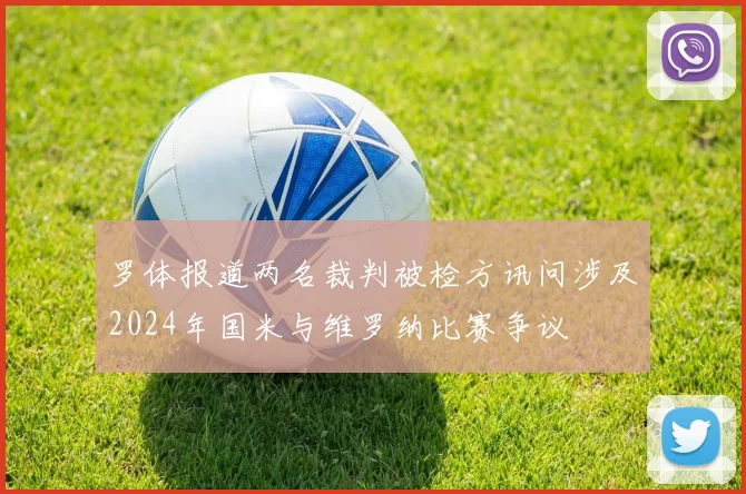罗体报道两名裁判被检方讯问涉及2024年国米与维罗纳比赛争议