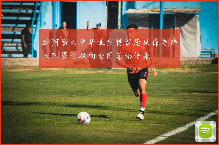 迈阿密大学毕业生特雷唐纳森与热火队签订双向合同喜讯传来