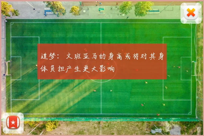 追梦：文班亚马的身高或将对其身体负担产生更大影响
