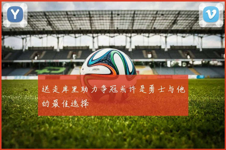 送走库里助力争冠或许是勇士与他的最佳选择